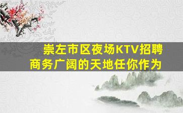 崇左市区夜场KTV招聘商务广阔的天地任你作为